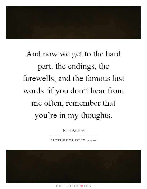 And now we get to the hard part. the endings, the farewells, and the famous last words. if you don't hear from me often, remember that you're in my thoughts Picture Quote #1