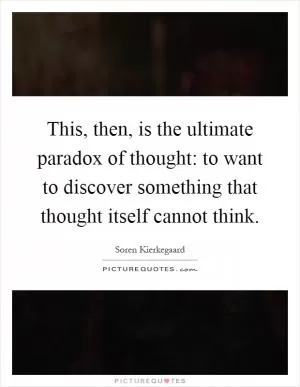 This, then, is the ultimate paradox of thought: to want to discover something that thought itself cannot think Picture Quote #1