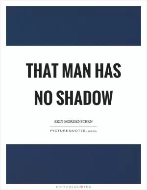 That man has no shadow Picture Quote #1
