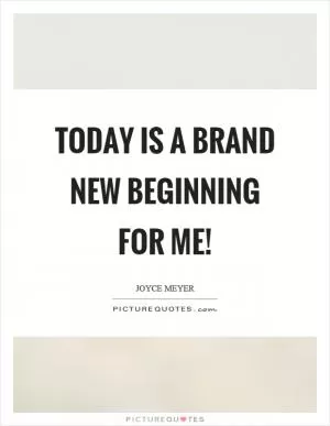 Today is a brand new beginning for me! Picture Quote #1