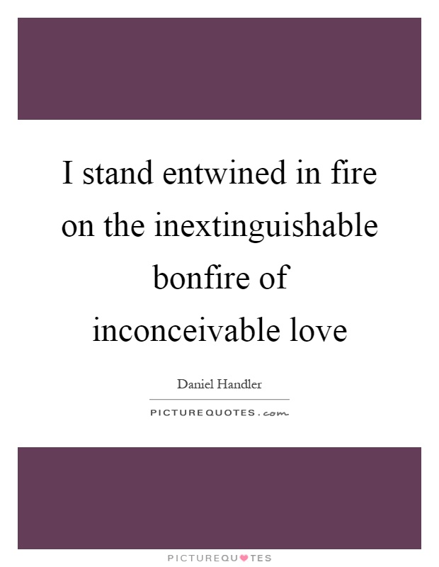 I stand entwined in fire on the inextinguishable bonfire of inconceivable love Picture Quote #1