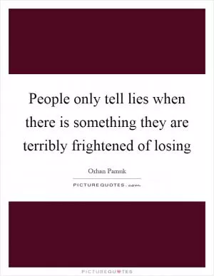 People only tell lies when there is something they are terribly frightened of losing Picture Quote #1