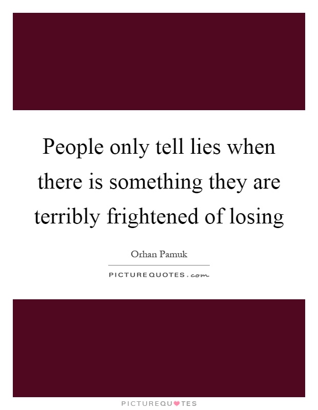 People only tell lies when there is something they are terribly frightened of losing Picture Quote #1