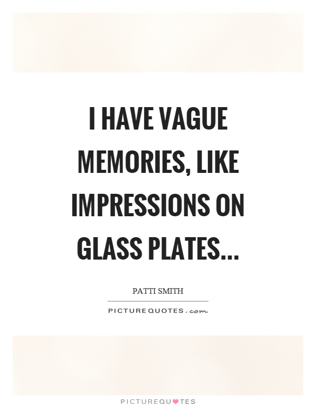 I have vague memories, like impressions on glass plates Picture Quote #1