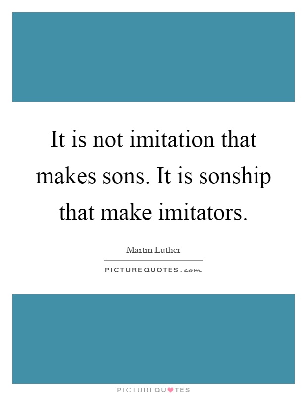 It is not imitation that makes sons. It is sonship that make imitators Picture Quote #1