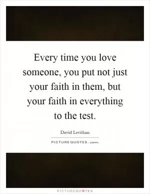 Every time you love someone, you put not just your faith in them, but your faith in everything to the test Picture Quote #1