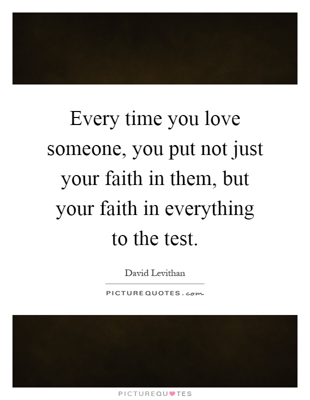 Every time you love someone, you put not just your faith in them, but your faith in everything to the test Picture Quote #1