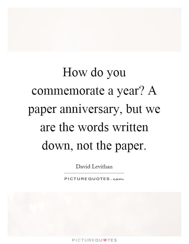 How do you commemorate a year? A paper anniversary, but we are the words written down, not the paper Picture Quote #1