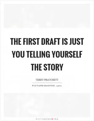 The first draft is just you telling yourself the story Picture Quote #1