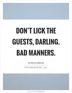 Don’t lick the guests, darling. Bad manners Picture Quote #1