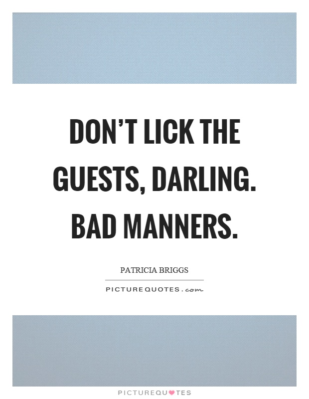 Don't lick the guests, darling. Bad manners Picture Quote #1