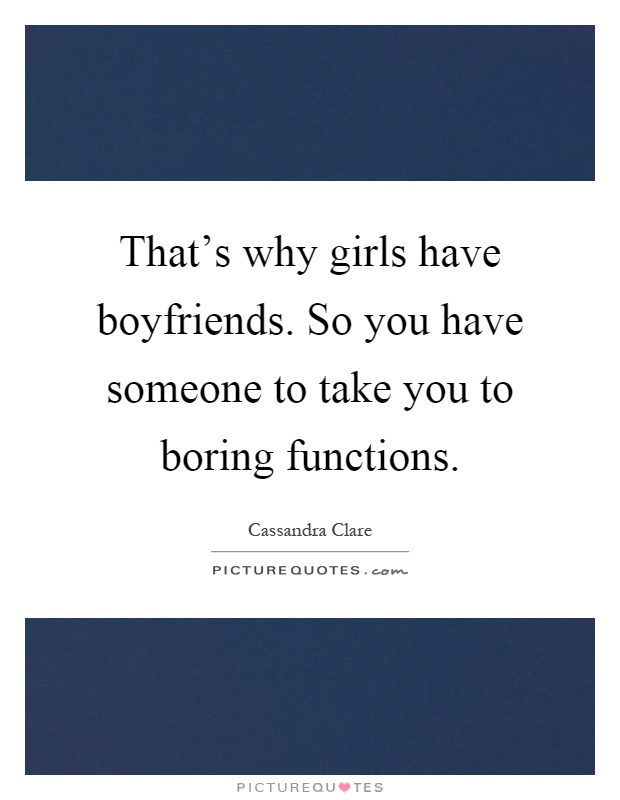 That's why girls have boyfriends. So you have someone to take you to boring functions Picture Quote #1