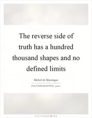 The reverse side of truth has a hundred thousand shapes and no defined limits Picture Quote #1