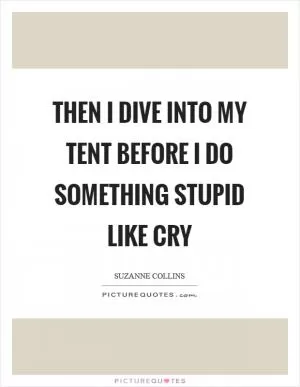 Then I dive into my tent before I do something stupid like cry Picture Quote #1