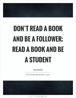 Don’t read a book and be a follower; read a book and be a student Picture Quote #1