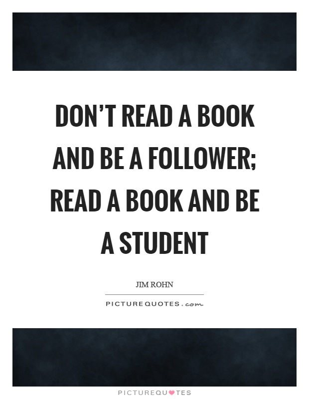 Don't read a book and be a follower; read a book and be a student Picture Quote #1