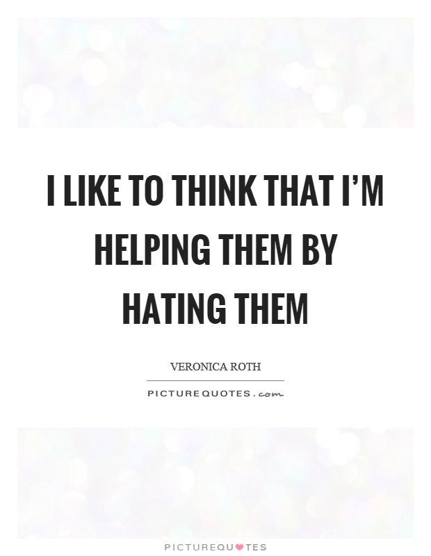 I like to think that I'm helping them by hating them Picture Quote #1