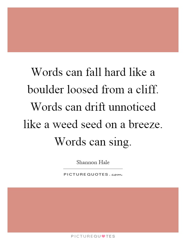 Words can fall hard like a boulder loosed from a cliff. Words can drift unnoticed like a weed seed on a breeze. Words can sing Picture Quote #1
