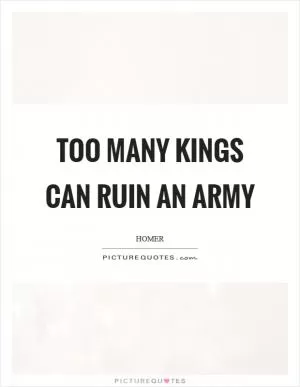 Too many kings can ruin an army Picture Quote #1