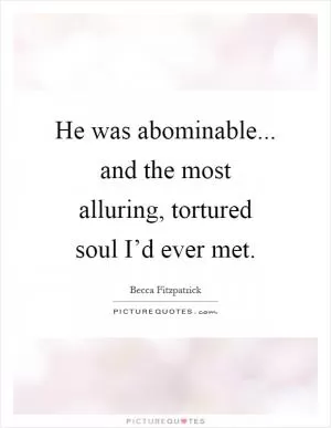 He was abominable... and the most alluring, tortured soul I’d ever met Picture Quote #1