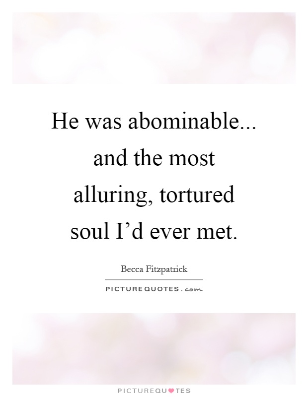 He was abominable... and the most alluring, tortured soul I'd ever met Picture Quote #1