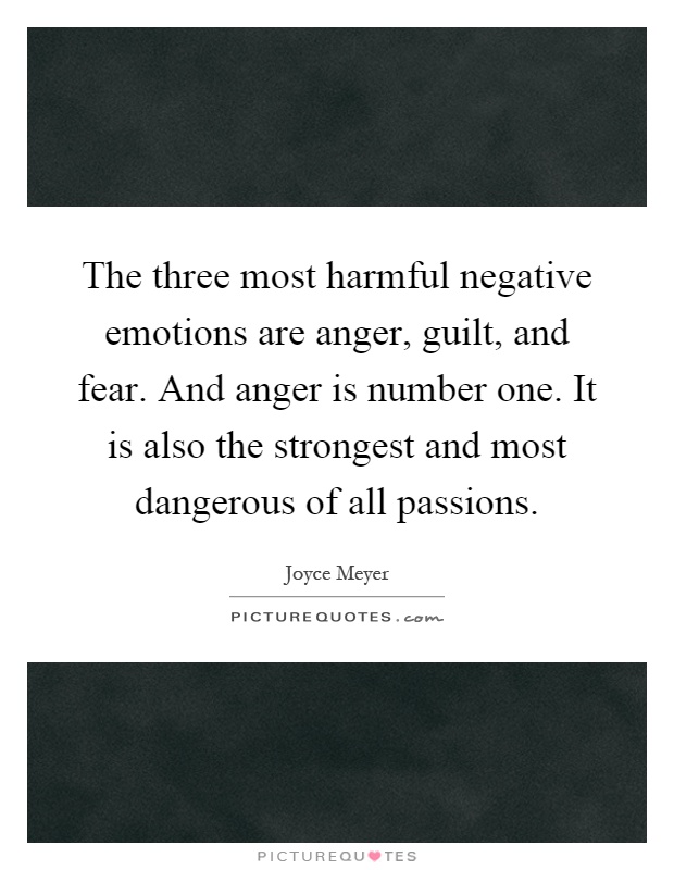 The three most harmful negative emotions are anger, guilt, and fear. And anger is number one. It is also the strongest and most dangerous of all passions Picture Quote #1