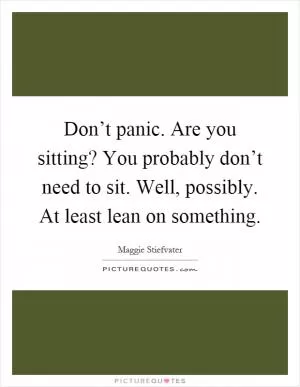 Don’t panic. Are you sitting? You probably don’t need to sit. Well, possibly. At least lean on something Picture Quote #1