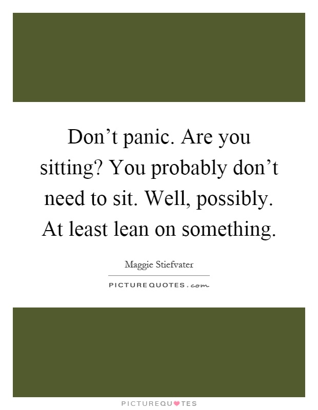 Don't panic. Are you sitting? You probably don't need to sit. Well, possibly. At least lean on something Picture Quote #1