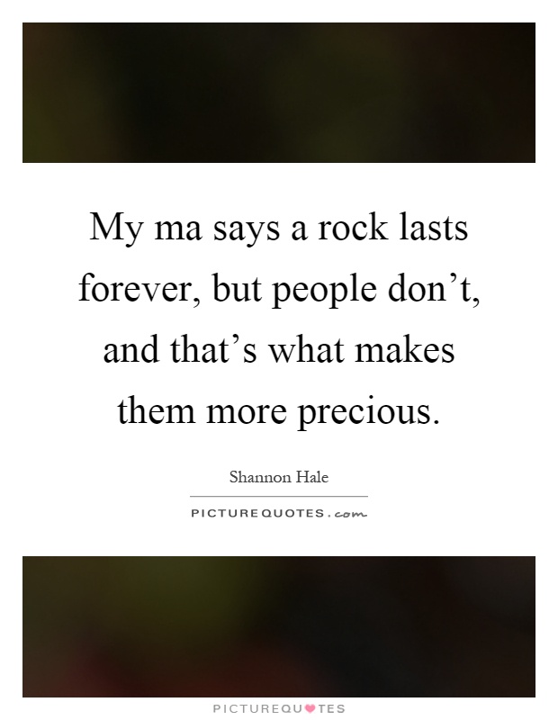 My ma says a rock lasts forever, but people don't, and that's what makes them more precious Picture Quote #1