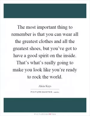 The most important thing to remember is that you can wear all the greatest clothes and all the greatest shoes, but you’ve got to have a good spirit on the inside. That’s what’s really going to make you look like you’re ready to rock the world Picture Quote #1
