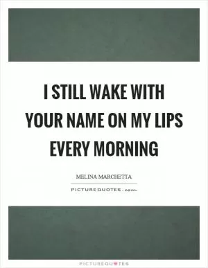 I still wake with your name on my lips every morning Picture Quote #1