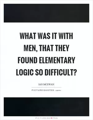What was it with men, that they found elementary logic so difficult? Picture Quote #1