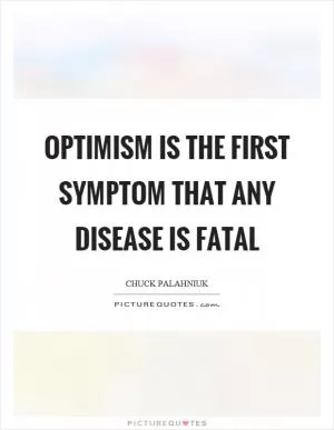 Optimism is the first symptom that any disease is fatal Picture Quote #1