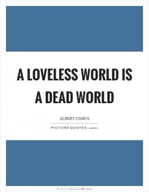 A loveless world is a dead world Picture Quote #1