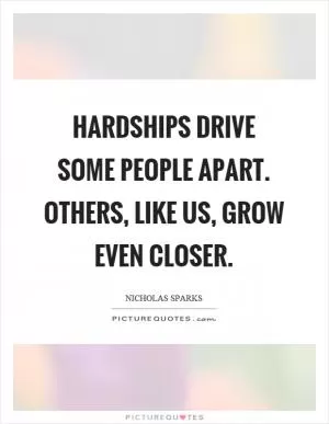 Hardships drive some people apart. Others, like us, grow even closer Picture Quote #1