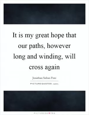 It is my great hope that our paths, however long and winding, will cross again Picture Quote #1