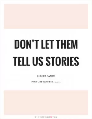 Don’t let them tell us stories Picture Quote #1