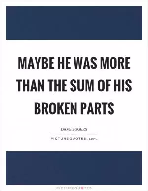 Maybe he was more than the sum of his broken parts Picture Quote #1