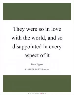 They were so in love with the world, and so disappointed in every aspect of it Picture Quote #1