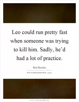 Leo could run pretty fast when someone was trying to kill him. Sadly, he’d had a lot of practice Picture Quote #1