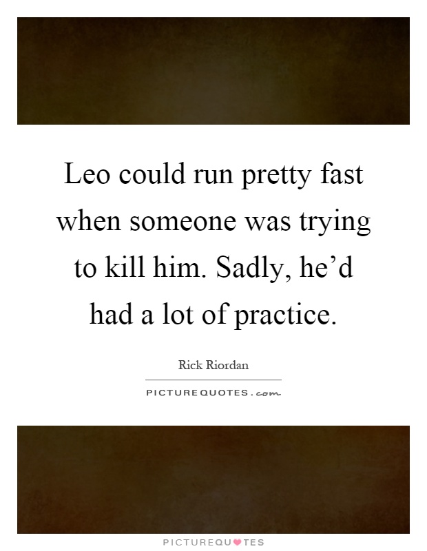 Leo could run pretty fast when someone was trying to kill him. Sadly, he'd had a lot of practice Picture Quote #1