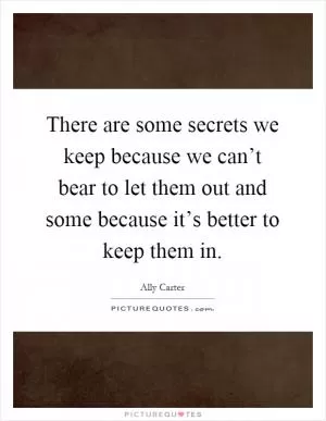 There are some secrets we keep because we can’t bear to let them out and some because it’s better to keep them in Picture Quote #1