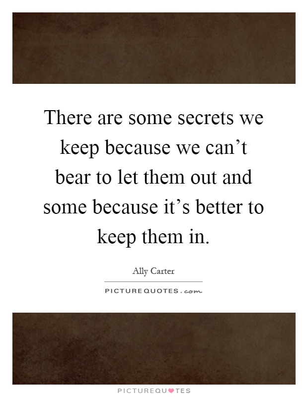 There are some secrets we keep because we can't bear to let them out and some because it's better to keep them in Picture Quote #1