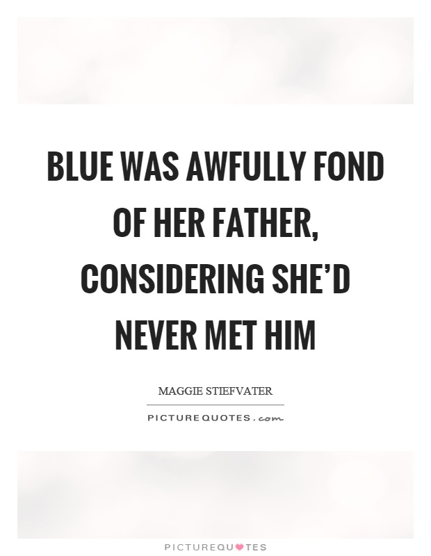 Blue was awfully fond of her father, considering she'd never met him Picture Quote #1
