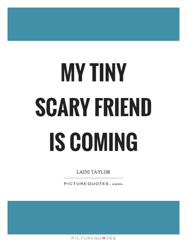 My tiny scary friend is coming Picture Quote #1
