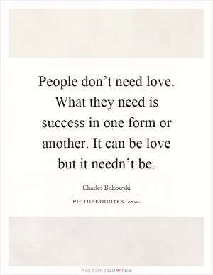 People don’t need love. What they need is success in one form or another. It can be love but it needn’t be Picture Quote #1