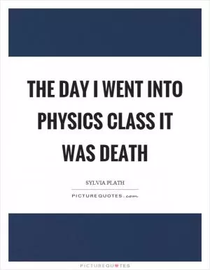 The day I went into physics class it was death Picture Quote #1