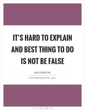 It’s hard to explain and best thing to do is not be false Picture Quote #1