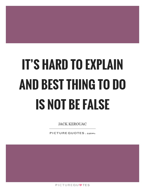 It's hard to explain and best thing to do is not be false Picture Quote #1