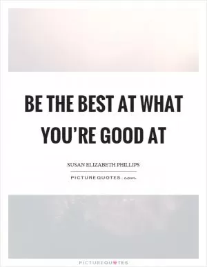 Be the best at what you’re good at Picture Quote #1